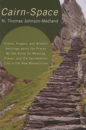 Cairn-Space: Poems, Prayers, and Mindful Amblings about the Places We Set Aside for Meaning, Prayer, and the Sacramental Life in th de N. Thomas Johnson-Medland