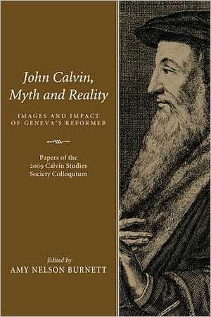 John Calvin, Myth and Reality: Images and Impact of Geneva's Reformer de Amy Nelson Burnett