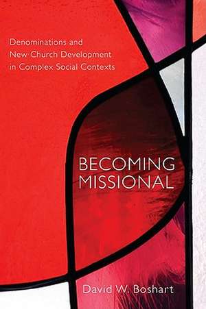 Becoming Missional: Denominations and New Church Development in Complex Social Contexts de David W. Boshart