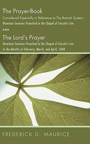 The Prayer - Book Considered Especially in Reference to the Romish System: Nineteen Sermons Preached in Teh Chapel of Lincoln's Inn, and the Lord's Pr de Frederick D. Maurice