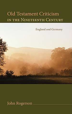 Old Testament Criticism in the Nineteenth Century: England and Germany de John Rogerson