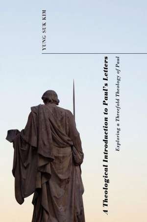 A Theological Introduction to Paul's Letters: Exploring a Threefold Theology of Paul de Yung Suk Kim