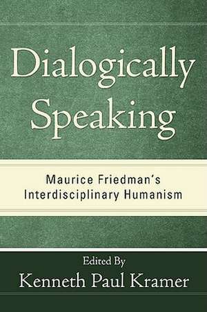 Dialogically Speaking: Maurice Friedman's Interdisciplinary Humanism de Kenneth Paul Kramer