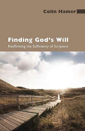 Finding God's Will: Reaffirming the Sufficiency of Scripture de Colin Hamer