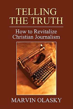 Telling the Truth: How to Revitalize Christian Journalism de Marvin Olasky