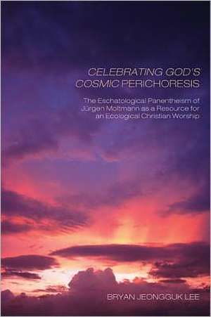 Celebrating God's Cosmic Perichoresis: The Eschatological Panentheism of Jurgen Moltmann as a Resource for an Ecological Christian Worship de Bryan Jeongguk Lee