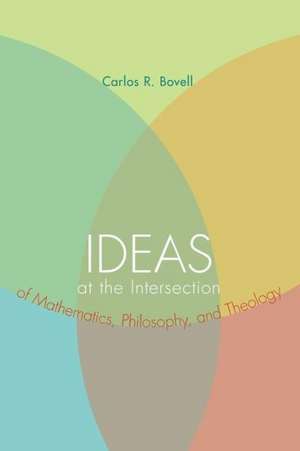 Ideas at the Intersection of Mathematics, Philosophy, and Theology de Carlos R. Bovell