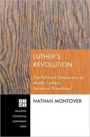 Luther's Revolution: The Political Dimensions of Martin Luther's Universal Priesthood de Nathan Montover