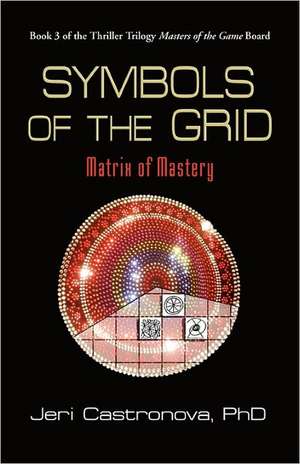 Symbols of the Grid: Matrix of Mastery - Book 3 of the 2013 Thriller Trilogy Masters of the Game Board de Jeri Castronova Phd