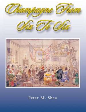 Champagne from Six to Six de Peter M. Shea