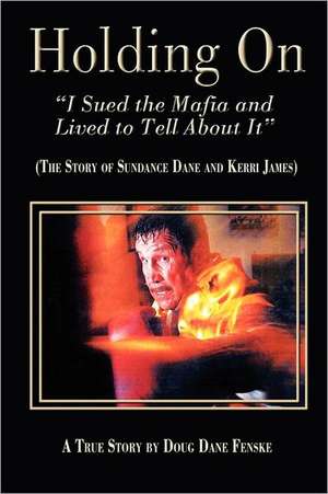 Holding On- I Sued the Mafia and Lived to Tell about It the Story of Sundance Dane & Kerri James de Doug Dane Fenske