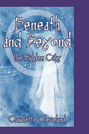 Beneath and Beyond The Hidden City de Claudette Cleveland