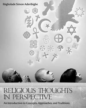 Religious Thoughts in Perspective: An Introduction to Concepts, Approaches, and Traditions de Ibigbolade Simon Aderibigbe