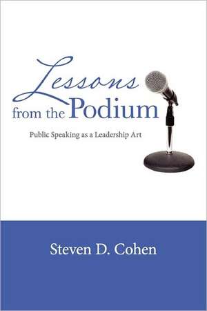 Lessons from the Podium: Public Speaking as a Leadership Art de Steven D. Cohen