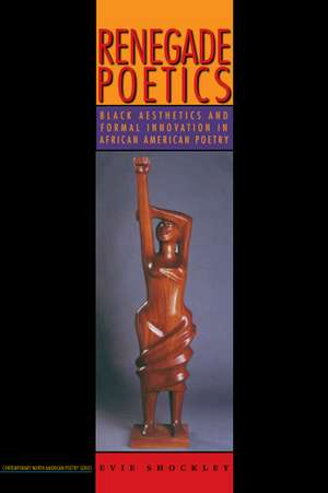 Renegade Poetics: Black Aesthetics and Formal Innovation in African American Poetry de Evie Shockley