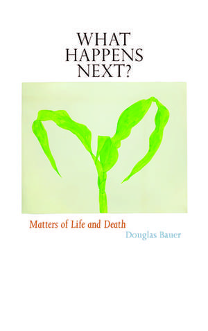 What Happens Next?: Matters of Life and Death de Douglas Bauer