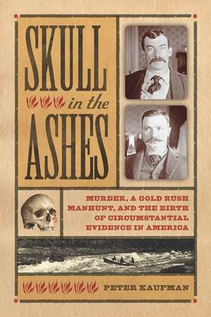 Skull in the Ashes: Murder, a Gold Rush Manhunt, and the Birth of Circumstantial Evidence in America de Peter Kaufman