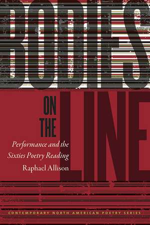 Bodies on the Line: Performance and the Sixties Poetry Reading de Raphael Allison