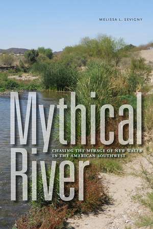 Mythical River: Chasing the Mirage of New Water in the American Southwest de Melissa L. Sevigny