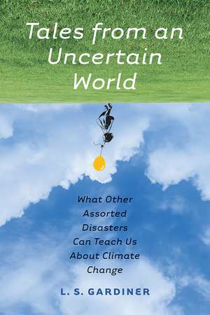 Tales from an Uncertain World: What Other Assorted Disasters Can Teach Us About Climate Change de L. S. Gardiner