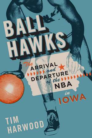 Ball Hawks: The Arrival and Departure of the NBA in Iowa de Tim Harwood