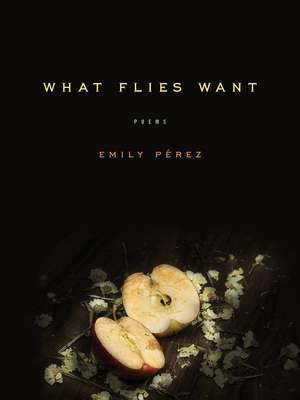 What Flies Want: Poems de Emily Pérez