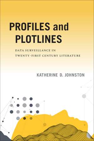 Profiles and Plotlines: Data Surveillance in Twenty-first Century Literature de Katherine D. Johnston