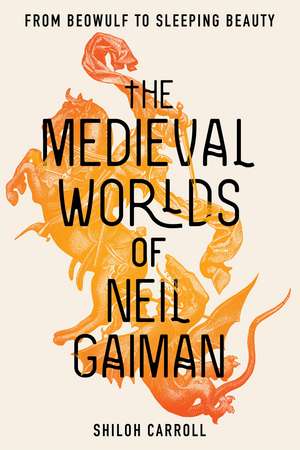 The Medieval Worlds of Neil Gaiman: From Beowulf to Sleeping Beauty de Shiloh Carroll