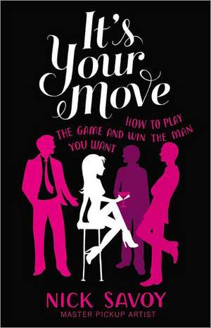 It's Your Move: How to Play the Game and Win the Man You Want de Nick Savoy