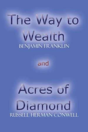 The Way to Wealth and Acres of Diamond de Benjamin Franklin