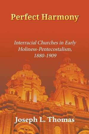 Perfect Harmony: Interracial Churches in Early Holiness-Pentecostalism, 1880-1909 de Joseph L. Thomas