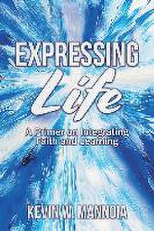 Expressing Life, A Primer on Integrating Faith and Learning de Kevin W. Mannoia