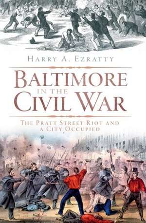 Baltimore in the Civil War: The Pratt Street Riot and a City Occupied de Harry A. Ezratty