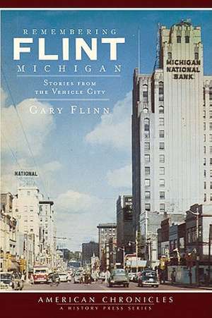 Remembering Flint, Michigan: Stories from the Vehicle City de Gary Flinn