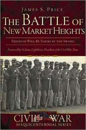 The Battle of New Market Heights: Freedom Will Be Theirs by the Sword de James S. Price