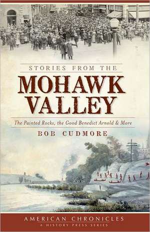 Stories from the Mohawk Valley: The Painted Rocks, the Good Benedict Arnold & More de Bob Cudmore