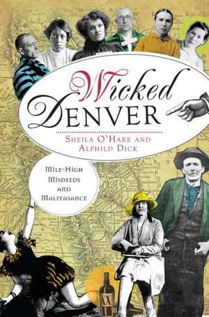 Wicked Denver: Mile-High Misdeeds and Malfeasance de Sheila O'Hare