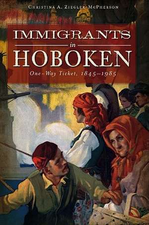 Immigrants in Hoboken: One Way Ticket, 1845-1985 de Christina A. Ziegler-McPherson