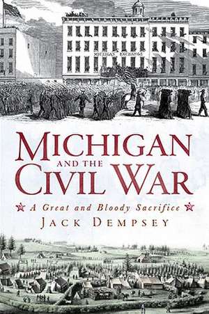 Michigan and the Civil War: A Great and Bloody Sacrifice de Jack Dempsey