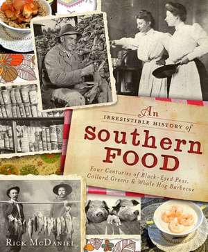 An Irresistible History of Southern Food: Four Centuries of Black-Eyed Peas, Collard Greens and Whole Hog Barbecue de Rick McDaniel