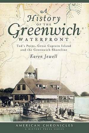 A History of the Greenwich Waterfront: Tod's Point, Great Captain Island and the Greenwich Shoreline de Karen Jewell