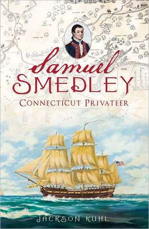 Samuel Smedley: Connecticut Privateer de Jackson Kuhl