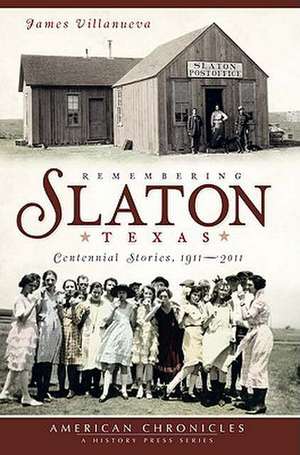 Remembering Slaton, Texas: Centennial Stories 1911-2011 de James Villanueva