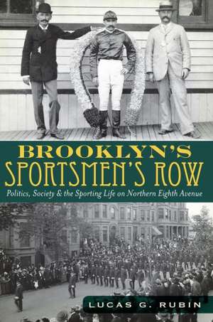 Brooklyn's Sportsmen's Row: Politics, Society & the Sporting Life on Northern Eighth Avenue de Lucas G. Rubin