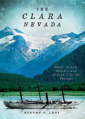 The Clara Nevada: Gold, Greed, Murder and Alaska's Inside Passage de Steven C. Levi