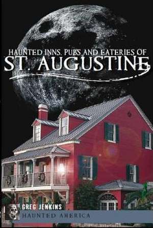 Haunted Inns, Pubs and Eateries of St. Augustine de Greg Jenkins