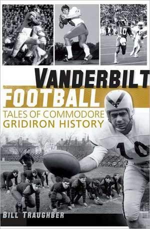 Vanderbilt Football: Tales of Commodore Gridiron History de William L. Traughber