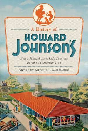 A History of Howard Johnson's: How a Massachusetts Soda Fountain Became an American Icon de Anthony Sammarco