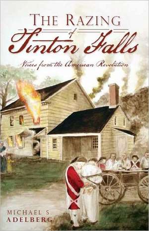 The Razing of Tinton Falls: Voices from the American Revolution de Michael S. Adelberg