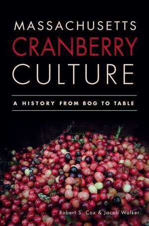 Massachusetts Cranberry Culture: A History from Bog to Table de Robert S. Cox